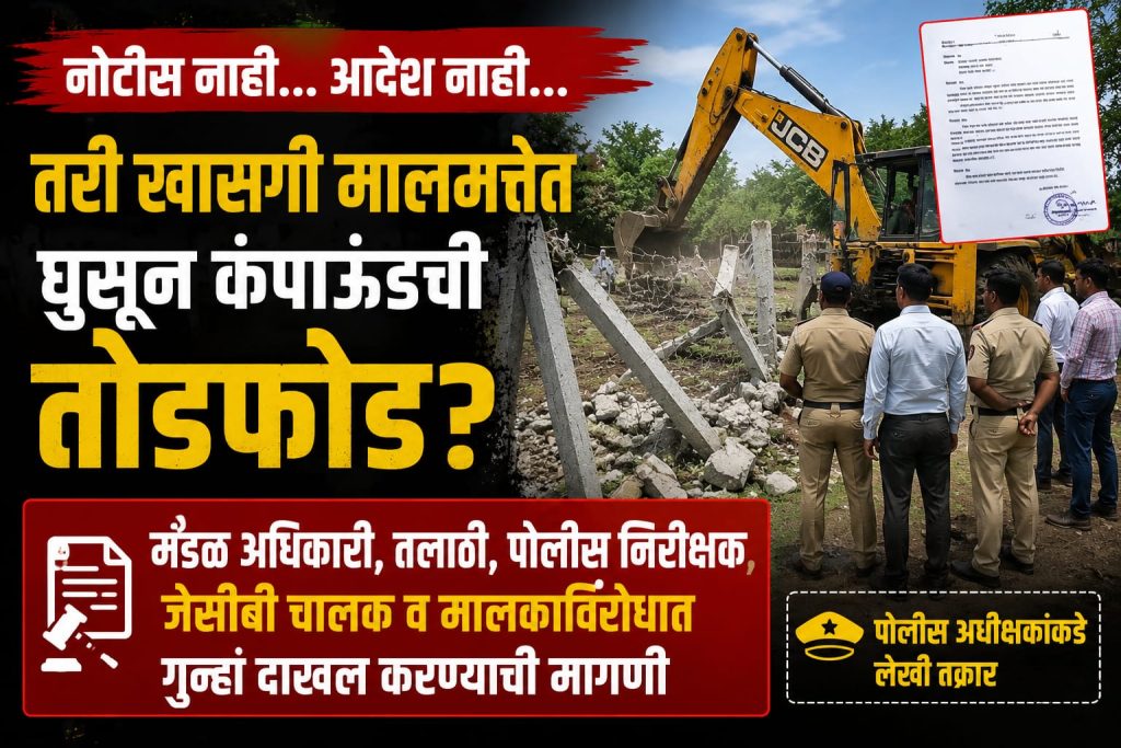 नोटीस नाही… आदेश नाही… तरी खासगी मालमत्तेत घुसून कंपाऊंडची तोडफोड? मंडळ अधिकारी, तलाठी, पोलीस निरीक्षक, जेसीबी चालक व मालकाविरोधात कारवाईची मागणी; पोलीस अधीक्षकांकडे लेखी तक्रार