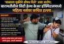 ‘बाळाला चुकीचे औषध दिले’ असा आरोप; डॉक्टरांच्या उपचारानंतर महिला नर्सवर कथित हल्ला